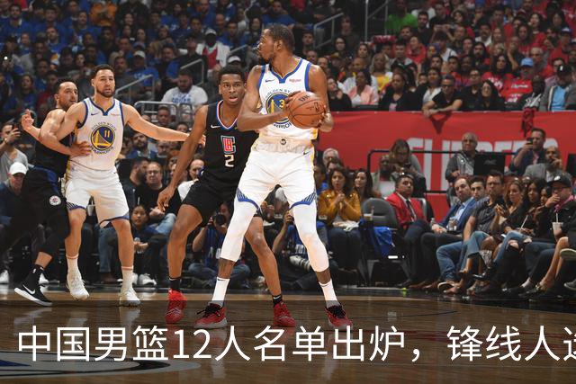 中国男篮12人名单出炉，锋线人选引热议，没有王浩然很多人不理解
