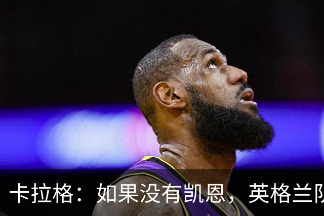 卡拉格：如果没有凯恩，英格兰队早已打道回府
