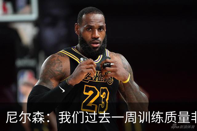 尼尔森：我们过去一周训练质量非常高 阿代米康复时间比预期长