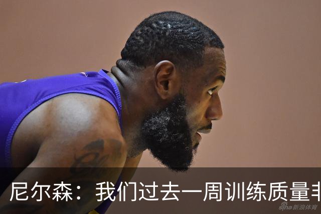 尼尔森：我们过去一周训练质量非常高 阿代米康复时间比预期长