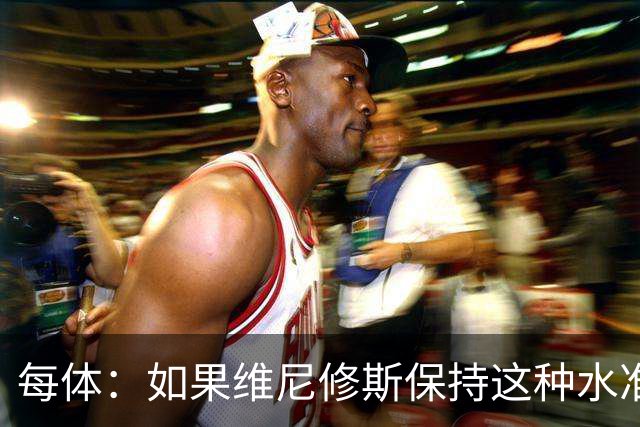 每体：如果维尼修斯保持这种水准，弗洛伦蒂诺可能满足其薪资要求