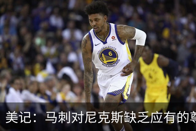 美记：马刺对尼克斯缺乏应有的尊重 这种做法实在让人喜欢不起来