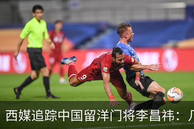 西媒追踪中国留洋门将李昌祎：几乎没上场比赛，却不乏下家
