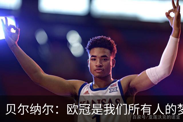 贝尔纳尔：欧冠是我们所有人的梦想 我愿意现在签约终身效力巴萨